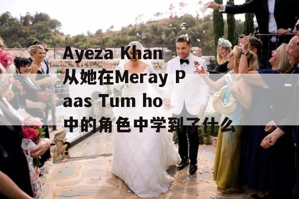 Ayeza Khan从她在Meray Paas Tum ho中的角色中学到了什么？