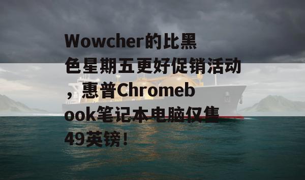 Wowcher的比黑色星期五更好促销活动，惠普Chromebook笔记本电脑仅售49英镑！