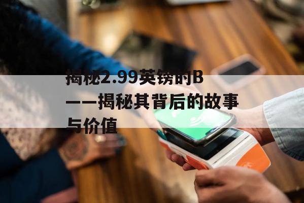 揭秘2.99英镑的B——揭秘其背后的故事与价值