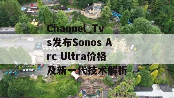 Channel_Tvs发布Sonos Arc Ultra价格及新一代技术解析