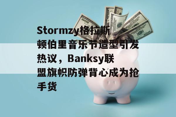 Stormzy格拉斯顿伯里音乐节造型引发热议，Banksy联盟旗帜防弹背心成为抢手货