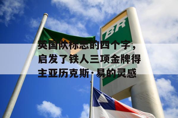 英国队标志的四个字，启发了铁人三项金牌得主亚历克斯·易的灵感