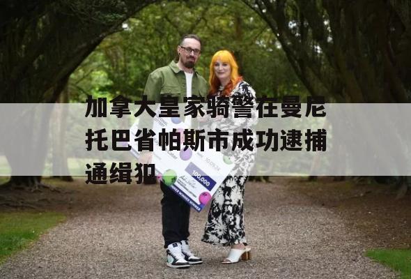 加拿大皇家骑警在曼尼托巴省帕斯市成功逮捕通缉犯