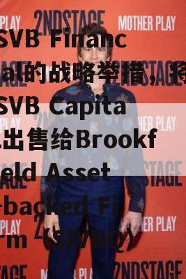 SVB Financial的战略举措，将SVB Capital出售给Brookfield Asset-backed Firm（SIVBQ）