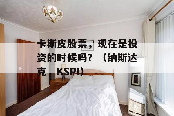 卡斯皮股票，现在是投资的时候吗？（纳斯达克，KSPI）