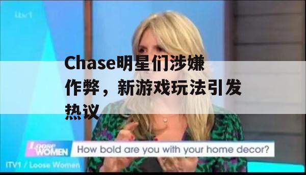 Chase明星们涉嫌作弊，新游戏玩法引发热议