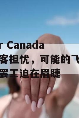 Air Canada乘客担忧，可能的飞行员罢工迫在眉睫