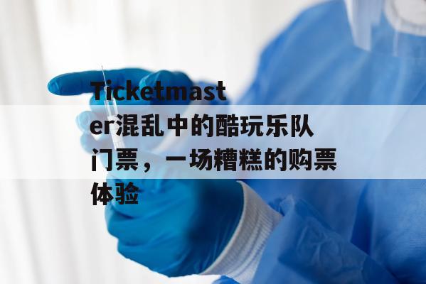 Ticketmaster混乱中的酷玩乐队门票，一场糟糕的购票体验