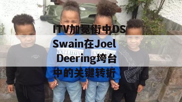 ITV加冕街中DS Swain在Joel Deering垮台中的关键转折