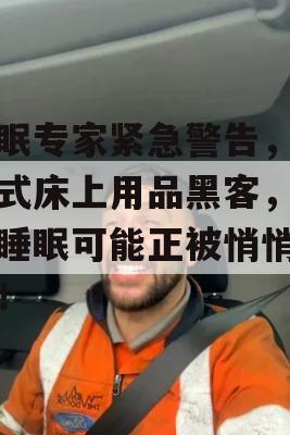 睡眠专家紧急警告，病毒式床上用品黑客，你的睡眠可能正被悄悄窃取！