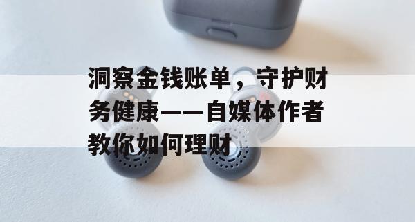 洞察金钱账单，守护财务健康——自媒体作者教你如何理财