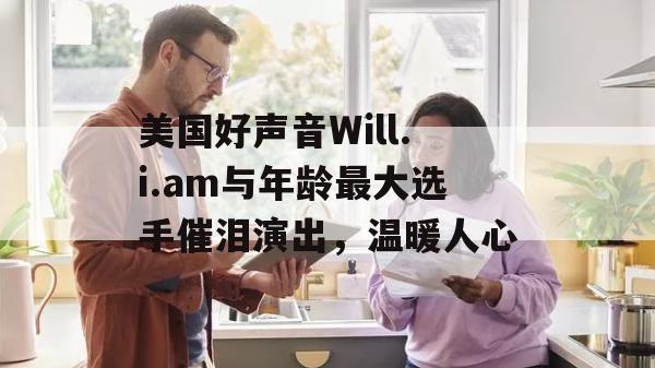 美国好声音Will.i.am与年龄最大选手催泪演出，温暖人心