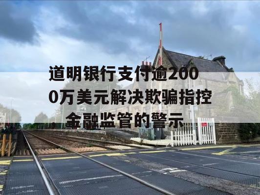 道明银行支付逾2000万美元解决欺骗指控，金融监管的警示