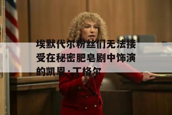 埃默代尔粉丝们无法接受在秘密肥皂剧中饰演的凯恩·丁格尔