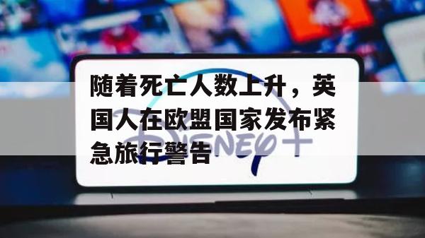 随着死亡人数上升，英国人在欧盟国家发布紧急旅行警告