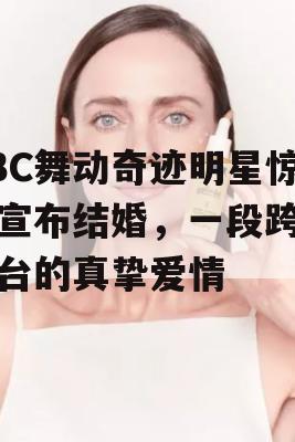 BBC舞动奇迹明星惊喜宣布结婚，一段跨越舞台的真挚爱情