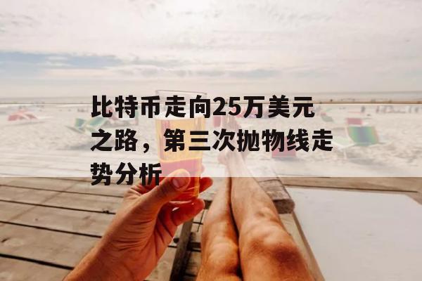 比特币走向25万美元之路，第三次抛物线走势分析