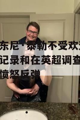 安东尼·泰勒不受欢迎的记录和在英超调查中的愤怒反弹