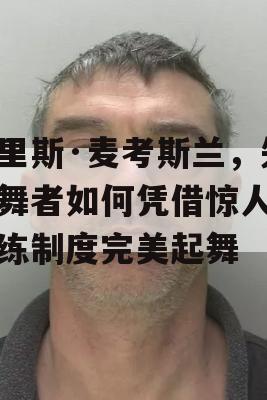 克里斯·麦考斯兰，失明舞者如何凭借惊人的训练制度完美起舞