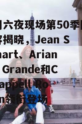 周六夜现场第50季阵容揭晓，Jean Smart、Ariana Grande和Chappell Roan领衔登场