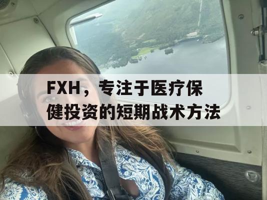 FXH，专注于医疗保健投资的短期战术方法