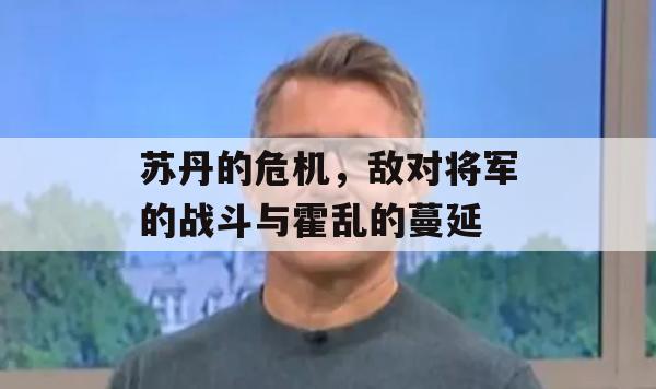 苏丹的危机，敌对将军的战斗与霍乱的蔓延