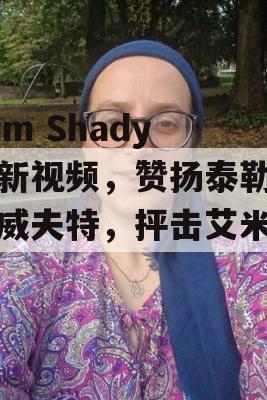 Slim Shady的新视频，赞扬泰勒·斯威夫特，抨击艾米纳姆