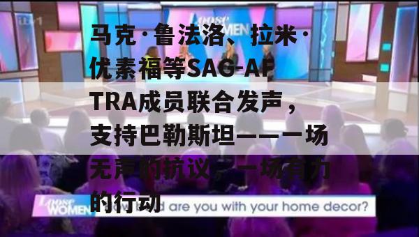 马克·鲁法洛、拉米·优素福等SAG-AFTRA成员联合发声，支持巴勒斯坦——一场无声的抗议，一场有力的行动