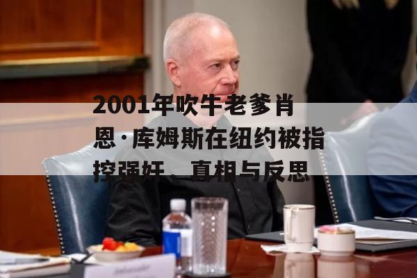 2001年吹牛老爹肖恩·库姆斯在纽约被指控强奸，真相与反思