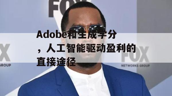 Adobe和生成学分，人工智能驱动盈利的直接途径