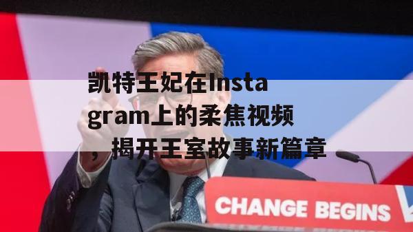 凯特王妃在Instagram上的柔焦视频，揭开王室故事新篇章