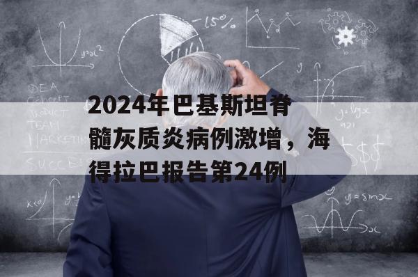 2024年巴基斯坦脊髓灰质炎病例激增，海得拉巴报告第24例