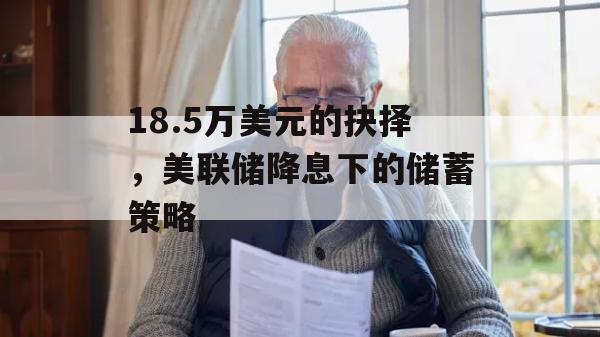 18.5万美元的抉择，美联储降息下的储蓄策略