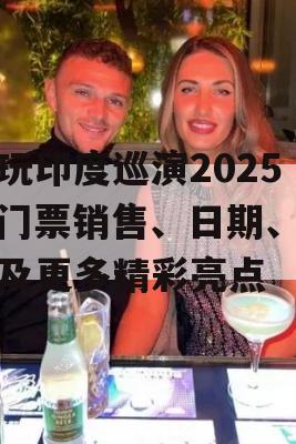 酷玩印度巡演2025，门票销售、日期、价格及更多精彩亮点