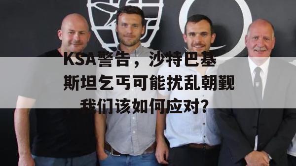 KSA警告，沙特巴基斯坦乞丐可能扰乱朝觐，我们该如何应对？