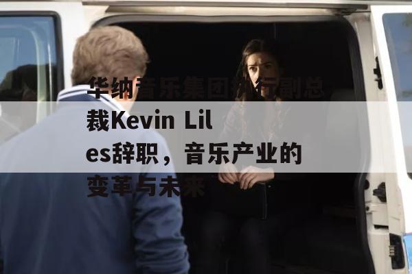 华纳音乐集团执行副总裁Kevin Liles辞职，音乐产业的变革与未来