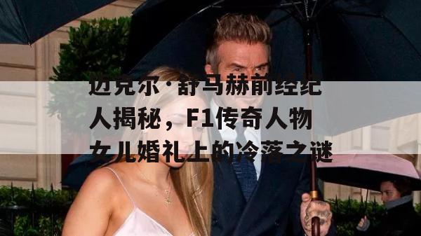 迈克尔·舒马赫前经纪人揭秘，F1传奇人物女儿婚礼上的冷落之谜