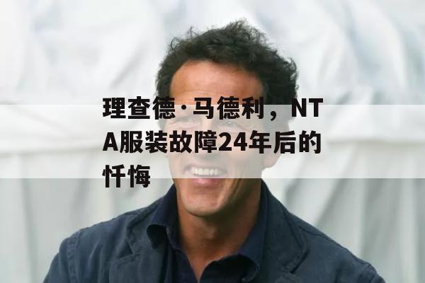 理查德·马德利，NTA服装故障24年后的忏悔