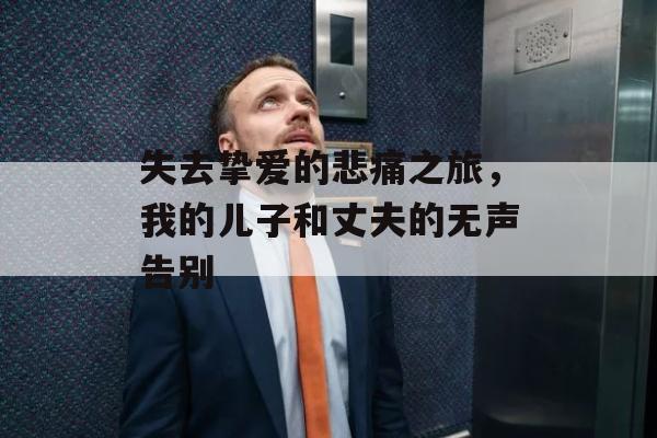 失去挚爱的悲痛之旅，我的儿子和丈夫的无声告别