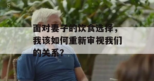 面对妻子的饮食选择，我该如何重新审视我们的关系？