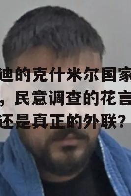 莫迪的克什米尔国家承诺，民意调查的花言巧语还是真正的外联？