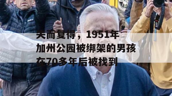 失而复得，1951年加州公园被绑架的男孩在70多年后被找到