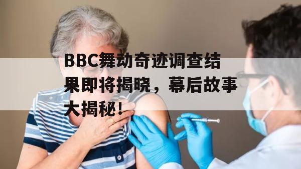 BBC舞动奇迹调查结果即将揭晓，幕后故事大揭秘！