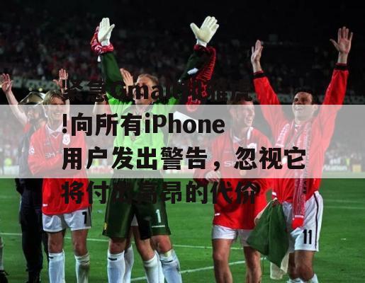 紧急Gmail和雅虎!向所有iPhone用户发出警告，忽视它将付出高昂的代价