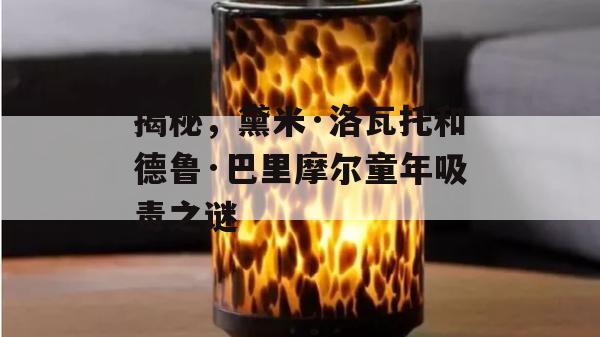 揭秘，黛米·洛瓦托和德鲁·巴里摩尔童年吸毒之谜