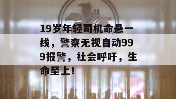 19岁年轻司机命悬一线，警察无视自动999报警，社会呼吁，生命至上！