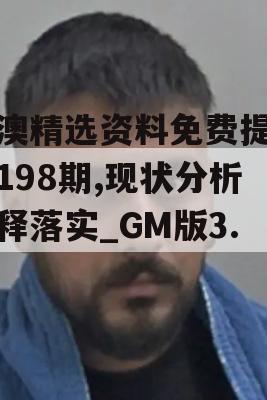 新澳精选资料免费提供开198期,现状分析解释落实_GM版3.10