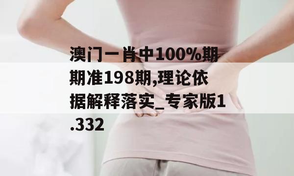 澳门一肖中100%期期准198期,理论依据解释落实_专家版1.332