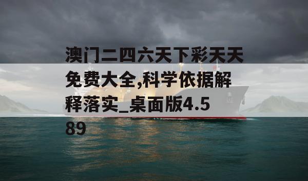 澳门二四六天下彩天天免费大全,科学依据解释落实_桌面版4.589