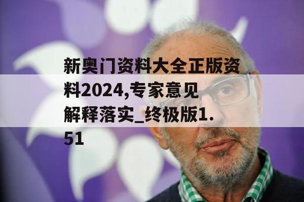 新奥门资料大全正版资料2024,专家意见解释落实_终极版1.51